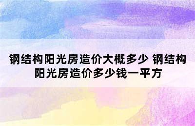 钢结构阳光房造价大概多少 钢结构阳光房造价多少钱一平方